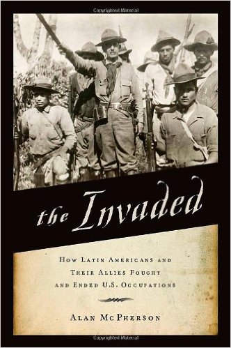 Alan McPherson, The Invaded: How Latin Americans and Their Allies Fought and Ended U.S. Occupations (Oxford University Press, 2014